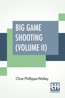 Streľba na veľkú zver (II. diel): Heber Percy, Arnold Pike, Major Algernon C. Heber Pe - Big Game Shooting (Volume II): In Two Volumes, Vol. II.; With Contributions By Lieut.-Colonel R. Heber Percy, Arnold Pike, Major Algernon C. Heber Pe