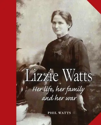 Lizzie Wattsová: Jej život, jej rodina a jej vojna - Lizzie Watts: Her life, her family and her war