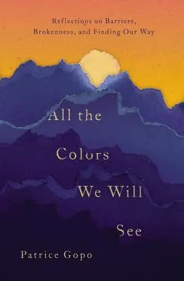 Všetky farby, ktoré uvidíme: Vydanie: Úvahy o bariérach, zlomení a hľadaní cesty - All the Colors We Will See: Reflections on Barriers, Brokenness, and Finding Our Way