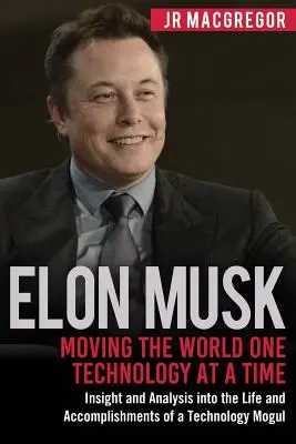 Elon Musk: Hýbeme svetom jednou technológiou za druhou: pohľad a analýza života a úspechov technologického mohykána - Elon Musk: Moving the World One Technology at a Time: Insight and Analysis into the Life and Accomplishments of a Technology Mogu
