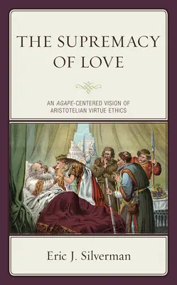 Nadvláda lásky: Etika cnosti: Vízia aristotelovskej etiky cnosti zameraná na agapé (An Agape-Centered Vision of Aristotelian Virtue Ethics) - The Supremacy of Love: An Agape-Centered Vision of Aristotelian Virtue Ethics