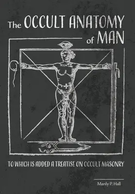 Okultná anatómia človeka: Ku ktorej je pridané pojednanie o okultnom slobodomurárstve - The Occult Anatomy of Man: To Which Is Added a Treatise on Occult Masonry
