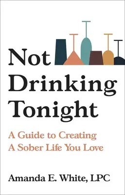 Not Drinking Tonight (Dnes večer nepiť): Príručka na vytvorenie triezveho života, ktorý milujete - Not Drinking Tonight: A Guide to Creating a Sober Life You Love
