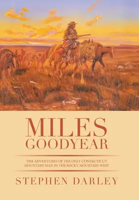 Miles Goodyear: Goodyear: Príhody jediného horala z Connecticutu na Západe Skalistých hôr - Miles Goodyear: The Adventures of the Only Connecticut Mountain Man in the Rocky Mountain West