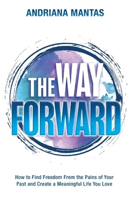 Cesta vpred: Ako sa oslobodiť od bolesti z minulosti a vytvoriť si zmysluplný život, ktorý budete milovať - The Way Forward: How to Find Freedom From the Pains of Your Past, and Create a Meaningful Life You Love