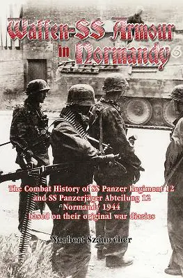 Waffen-SS Armour in Normandie: Bojová história tankového pluku SS 12 a tankového oddielu SS 12 v Normandii v roku 1944 podľa ich pôvodných Wa - Waffen-SS Armour in Normandy: The Combat History of SS Panzer Regiment 12 and SS Panzerjger Abteilung 12, Normandy 1944, Based on Their Original Wa