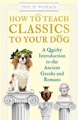 Ako naučiť svojho psa klasiku: Ako na to: Bizarný úvod do starovekých Grékov a Rimanov - How to Teach Classics to Your Dog: A Quirky Introduction to the Ancient Greeks and Romans