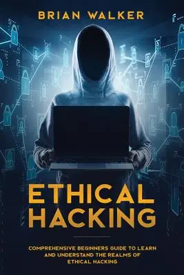 Etický hacking: Komplexný sprievodca pre začiatočníkov, ktorý vám pomôže naučiť sa a pochopiť oblasti etického hackingu - Ethical Hacking: Comprehensive Beginner's Guide to Learn and Understand the Realms of Ethical Hacking