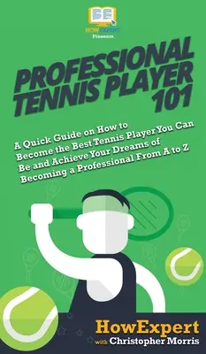 Profesionálny tenista 101: Stručný návod, ako sa stať najlepším tenistom a splniť si sen stať sa profesionálnym tenistom Fr - Professional Tennis Player 101: A Quick Guide on How to Become the Best Tennis Player You Can Be and Achieve Your Dreams of Becoming a Professional Fr