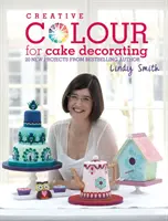 Kreatívne farby na zdobenie tort - 20 nových projektov od autorky bestsellerov Lindy Smith - Creative Colour for Cake Decorating - 20 New Projects from Bestselling Author Lindy Smith