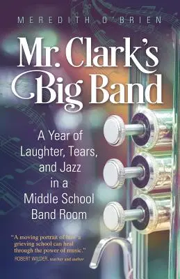 Big Band pána Clarka: Rok smiechu, sĺz a džezu v kapele na strednej škole - Mr. Clark's Big Band: A Year of Laughter, Tears, and Jazz in a Middle School Band Room