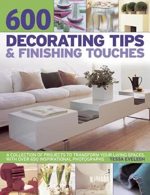 600 tipov na dekorácie a dokončovacie úpravy: Vychytávky: zbierka projektov na premenu obytných priestorov s viac ako 650 inšpiratívnymi fotografiami - 600 Decorating Tips & Finishing Touches: A Collection of Projects to Transform Your Living Spaces, with Over 650 Inspirational Photographs
