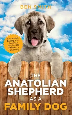 Anatolský ovčiak ako rodinný pes: Úspešná výchova anatolského ovčiaka, aby prosperoval ako rodinný pes - The Anatolian Shepherd as a Family Dog: Successfully Raising Your Anatolian Shepherd to Thrive as a Family Dog