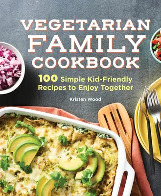 Vegetariánska rodinná kuchárka: 100 jednoduchých receptov pre deti, ktoré si môžete vychutnať spoločne - The Vegetarian Family Cookbook: 100 Simple Kid-Friendly Recipes to Enjoy Together