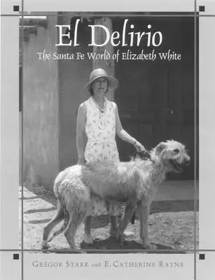 El Delirio (El Delirio): Elizabeth Whiteovej: Svet v Santa Fe (The Santa Fe World of Elizabeth White) - El Delirio: The Santa Fe World of Elizabeth White