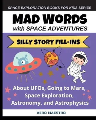Šialené slová s vesmírnymi dobrodružstvami: Hlúpe príbehové doplňovačky o UFO, ceste na Mars, výskume vesmíru, astronómii a astrofyzike - Mad Words with Space Adventures: Silly Story Fill-ins About UFOs, Going to Mars, Space Exploration, Astronomy, and Astrophysics