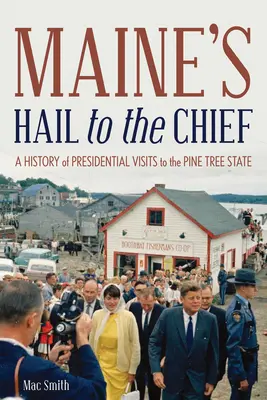 Maine's Hail to the Chief: História prezidentských návštev v štáte Pine Tree State - Maine's Hail to the Chief: A History of Presidential Visits to the Pine Tree State