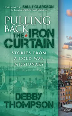 Odtiahnutie železnej opony: Príbehy misionára z obdobia studenej vojny - Pulling Back the Iron Curtain: Stories from a Cold War Missionary