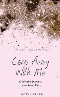 Poď so mnou: Pestovanie intimity na tajnom mieste - Come Away with Me: Cultivating Intimacy in the Secret Place