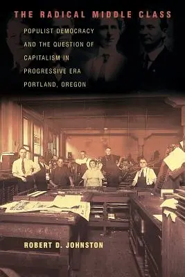 Radikálna stredná trieda: Stredná trieda: Populistická demokracia a otázka kapitalizmu v Portlande, Oregon, v pokrokovej ére - The Radical Middle Class: Populist Democracy and the Question of Capitalism in Progressive Era Portland, Oregon