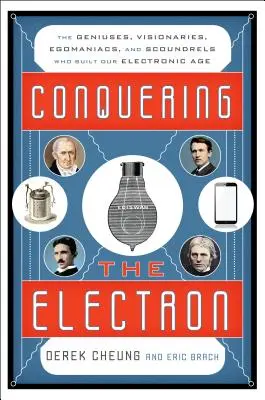 Dobývanie elektrónu: Géniovia, vizionári, egomaniaci a darebáci, ktorí vybudovali náš elektronický vek - Conquering the Electron: The Geniuses, Visionaries, Egomaniacs, and Scoundrels Who Built Our Electronic Age