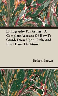 Litografia pre umelcov - kompletný opis toho, ako brúsiť, kresliť, leptať a tlačiť z kameňa - Lithography For Artists - A Complete Account Of How To Grind, Draw Upon, Etch, And Print From The Stone