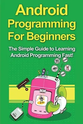 Programovanie pre Android pre začiatočníkov: Jednoduchý sprievodca pre začiatočníkov, ako sa rýchlo naučiť programovať pre Android! - Android Programming For Beginners: The Simple Guide to Learning Android Programming Fast!