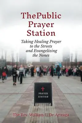 Verejná modlitebná stanica: Uzdravujúca modlitba na uliciach a evanjelizácia tých, ktorí nie sú - The Public Prayer Station: Taking Healing Prayer to the Streets and Evangelizing the Nones