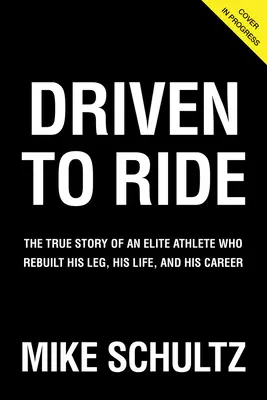 Driven to Ride: Skutočný príbeh elitného športovca, ktorý si obnovil nohu, život a kariéru - Driven to Ride: The True Story of an Elite Athlete Who Rebuilt His Leg, His Life, and His Career