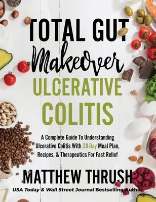 Total Gut Makeover: Ulcerózna kolitída: Kompletný sprievodca pre pochopenie ulceróznej kolitídy s 28-dňovým stravovacím plánom, receptami a liečebnými - Total Gut Makeover: Ulcerative Colitis: A Complete Guide To Understanding Ulcerative Colitis With 28-Day Meal Plan, Recipes, & Therapeutic