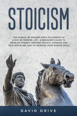 Stoicizmus: Príručka antickej stoickej filozofie ako spôsobu moderného života - Príručka pre začiatočníkov, ako rozvíjať myslenie prostredníctvom kritiky - Stoicism: The Manual of Ancient Stoic Philosophy as a Way of Modern Life - A Beginner's Guide to Develop Mindset Through Critica