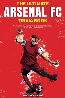 Ultimate Arsenal FC Trivia Book: Zbierka úžasných kvízov a zábavných faktov pre zarytých fanúšikov Gunners! - The Ultimate Arsenal FC Trivia Book: A Collection of Amazing Trivia Quizzes and Fun Facts for Die-Hard Gunners Fans!