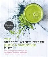 Supernabitá zelená šťava a smoothie diéta - viac ako 100 receptov na podporu chudnutia, detoxikácie a energie s použitím zelenej zeleniny a supersuplementov - Supercharged Green Juice & Smoothie Diet - Over 100 Recipes to Boost Weight Loss, Detoxification and Energy Using Green Vegetables and Super-Suppleme