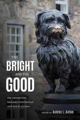 Bystrí a dobrí: Vydanie knihy: Súvislosť medzi intelektuálnymi a morálnymi cnosťami (The Connection between Intellectual and Moral Virtues) - The Bright and the Good: The Connection between Intellectual and Moral Virtues