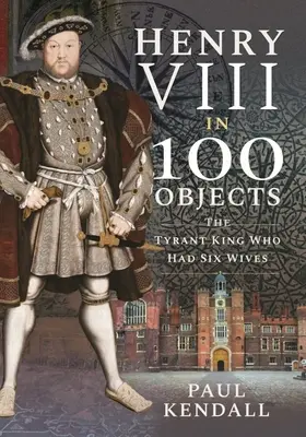 Henrich VIII. v 100 predmetoch: Tyranský kráľ, ktorý mal šesť manželiek - Henry VIII in 100 Objects: The Tyrant King Who Had Six Wives