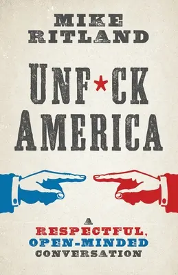 Unfuck America: A Respectful, Open-Minded Conversation: A respectful, Open-Minded Conversation - Unfuck America: A Respectful, Open-Minded Conversation