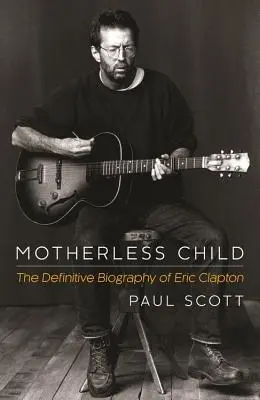 Dieťa bez matky: The Definitive Biography of Eric Clapton - Motherless Child: The Definitive Biography of Eric Clapton
