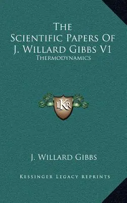 Vedecké práce J. Willarda Gibbsa V1: J. Gibbs: Thermodynamics - The Scientific Papers of J. Willard Gibbs V1: Thermodynamics