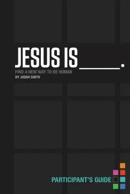 Ježiš je _______. Príručka pre účastníkov: Sprievodca: Nájsť nový spôsob, ako byť človekom - Jesus Is _______. Participant's Guide: Find a New Way to Be Human