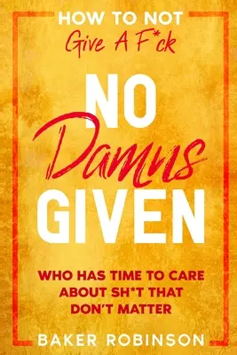 Ako si nedať servítku pred ústa: Bez obáv - kto má čas starať sa o s*ačky, na ktorých nezáleží - How To Not Give A F*CK: No Damns Given - Who Has Time To Care About Sh*t That Don't Matter
