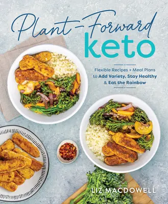 Rastlinné keto: Keto: Flexibilné recepty a plány jedál na spestrenie, zachovanie zdravia a konzumáciu dúhy - Plant-Forward Keto: Flexible Recipes and Meal Plans to Add Variety, Stay Healthy & Eat the Rainbow