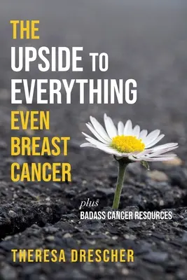 Všetko má svoju odvrátenú stranu, dokonca aj rakovina prsníka: Plus Badass Cancer Resources - The Upside to Everything, Even Breast Cancer: Plus Badass Cancer Resources