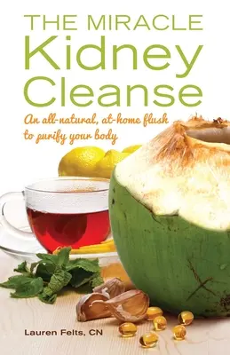 Zázračná očista obličiek: Na prečistenie vášho tela: úplne prírodný, domáci výplach - Miracle Kidney Cleanse: An All-Natural, At-Home Flush to Purify Your Body