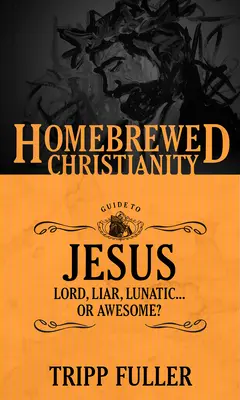 Sprievodca domácim kresťanstvom k Ježišovi: Pán, klamár, blázon ... Alebo úžasný? - The Homebrewed Christianity Guide to Jesus: Lord, Liar, Lunatic . . . Or Awesome?