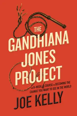 The Gandhiana Jones Project: Osemtýždňový kurz, ako sa stať zmenou, ktorú chcete vidieť vo svete - The Gandhiana Jones Project: An 8-Week Course in Becoming the Change You Want to See in the World