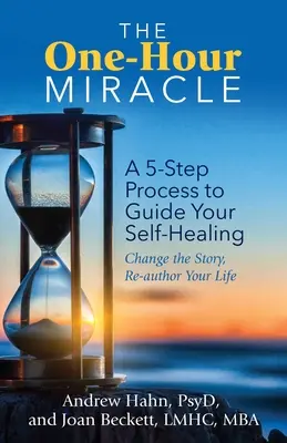Hodinový zázrak: Zázrak: päťkrokový proces, ktorý vás povedie k sebauzdraveniu: Zmeniť príbeh, znovu napísať svoj život - The One-Hour Miracle: A 5-Step Process to Guide Your Self-Healing: Change the Story, Re-Author Your Life