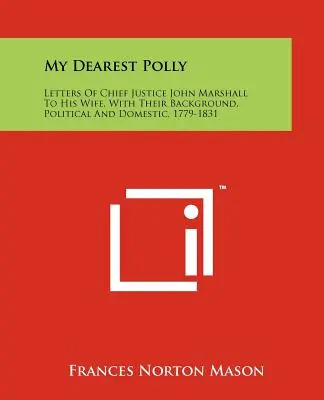 Moja najdrahšia Polly: Listy predsedu Najvyššieho súdu Johna Marshalla jeho manželke s ich politickým a domácim pozadím, 1779-1831 - My Dearest Polly: Letters of Chief Justice John Marshall to His Wife, with Their Background, Political and Domestic, 1779-1831