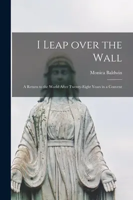 Skok cez múr; návrat do sveta po dvadsiatich ôsmich rokoch v kláštore - I Leap Over the Wall; a Return to the World After Twenty-eight Years in a Convent