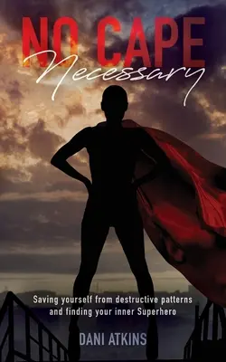 Žiadny plášť nie je potrebný: Zachráňte sa pred deštruktívnymi vzorcami a nájdite svojho vnútorného superhrdinu - No Cape Necessary: Saving yourself from destructive patterns and finding your inner Superhero