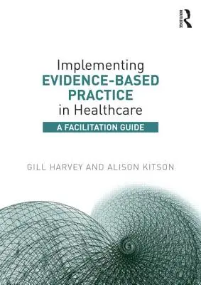 Implementácia praxe založenej na dôkazoch v zdravotníctve: Príručka na uľahčenie - Implementing Evidence-Based Practice in Healthcare: A Facilitation Guide